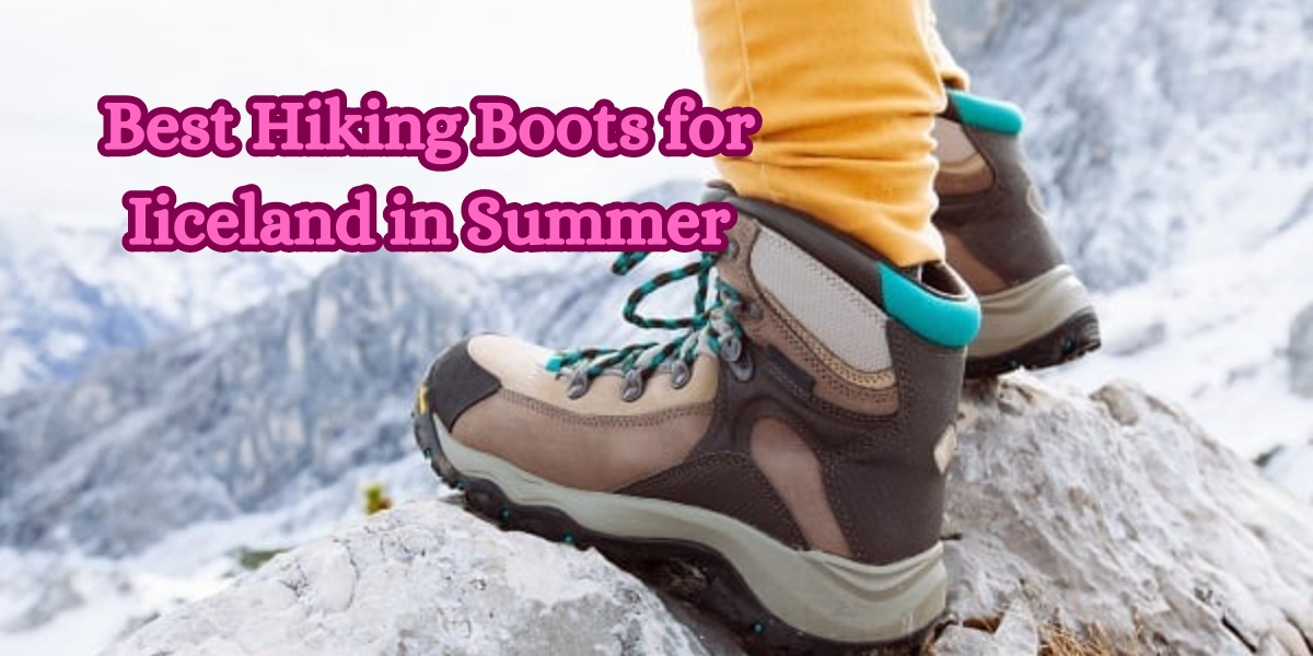 Best Hiking Boots for Iiceland in Summer
