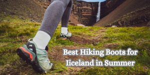 Best Hiking Boots for Iiceland in Summer