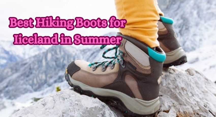 Best Hiking Boots for Iiceland in Summer