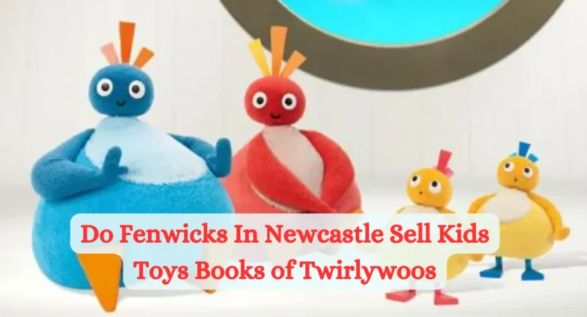 Do Fenwicks In Newcastle Sell Kids Toys Books of Twirlywoos