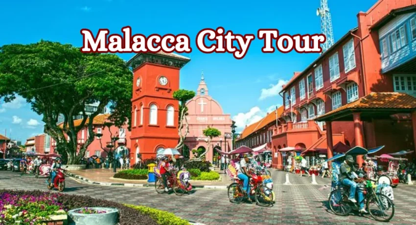 Explore Malacca City Tour – History, Culture & Attractions